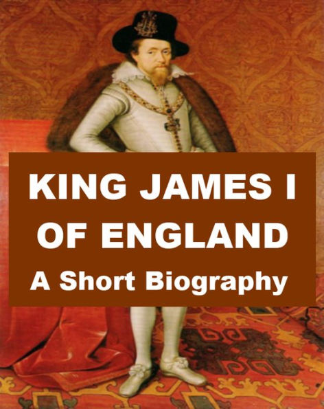 King James I of England - A Short Biography