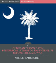 Title: Old Plantation Days; Being Recollections of Southern Life Before the Civil War, Author: N.B. De Saussure