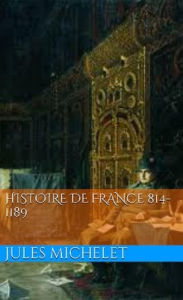 Title: Histoire de France 814-1189, Author: Jules Michelet