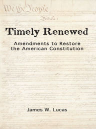 Title: Timely Renewed: Amendments to Restore the American Constitution, Author: James Lucas