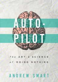 Title: Autopilot: The Art and Science of Doing Nothing, Author: Andrew Smart