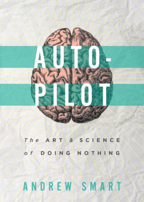 Autopilot: The Art and Science of Doing Nothing by Andrew Smart | NOOK