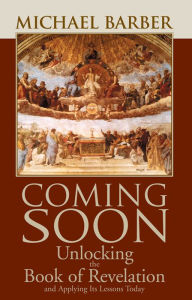 Title: Coming Soon: Unlocking the Book of Revelation and Applying Its Lessons Today, Author: Michael Barber