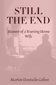 Title: Still the End: Memoir of a Nursing Home Wife, Author: Marion Deutsche Cohen