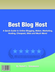 Title: Best Blog Host: A Quick Guide to Online Blogging, Maker, Marketing, Hosting, Cheapest, Sites and Much More!, Author: Robert L. Simoneaux