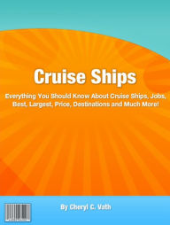 Title: Cruise Ships: Everything You Should Know About Cruise Ships, Jobs, Best, Largest, Price, Destinations and Much More!, Author: Cheryl C. Vath