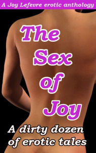 Title: THE SEX OF JOY: A dirty dozen of erotic tales, Author: Joy Lefevre