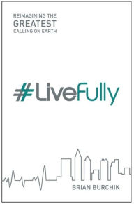 Title: #LiveFully: Re-imagining the Greatest Calling on Earth, Author: Brian Burchik