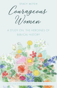 Title: Courageous Women: A Study on the Heroines of Biblical History, Author: Stacy Mitch