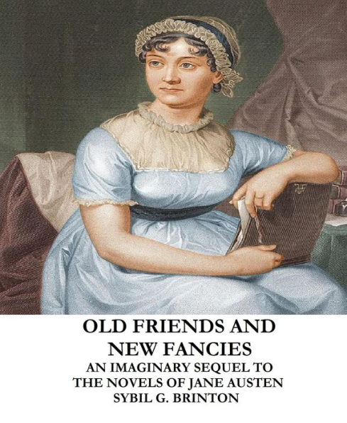 Old Friends and New Fancies: An Imaginary Sequel to the Novels of Jane Austen