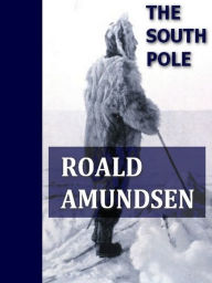 Title: The South Pole, Volumes I-II, Complete, Author: Roald Amundsen