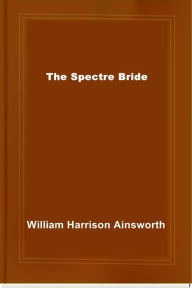 Title: The Spectre Bride, Author: William Harrison Ainsworth