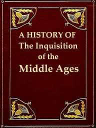 Title: A History of the Inquisition of the Middle Ages, Volumes I-III Complete, Author: Henry Charles Lea