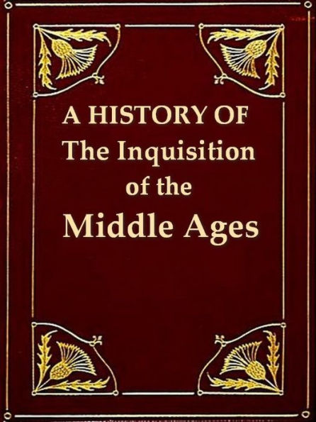 A History of the Inquisition of the Middle Ages, Volumes I-III Complete