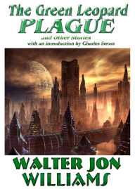 Title: The Green Leopard Plague and Other Stories, Author: Walter Jon Williams