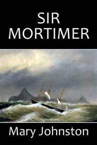 Title: Sir Mortimer by Mary Johnston, Author: Mary Johnston