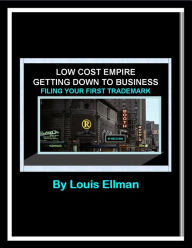 Title: Low Cost Empire - Getting Down To Business - Filing Your First Trademark, Author: Louis Ellman