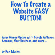 Title: How To Create a Website EASY BUTTON! Earn Money Online with Google AdSense, Amazon, Your Business, and more ..., Author: Dan Moskel