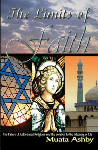 Title: The Limits of Faith: The Failure of Faith-based Religions, Author: Muata Ashby