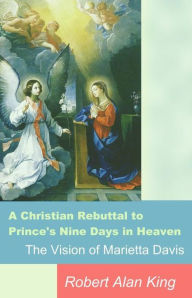 Title: A Christian Rebuttal to Prince's Nine Days in Heaven, The Vision of Marietta Davis, Author: Robert Alan King