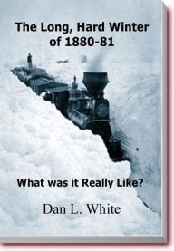 Title: The Long, Hard Winter of 1880-81: What was it Really Like?, Author: Dan L. White