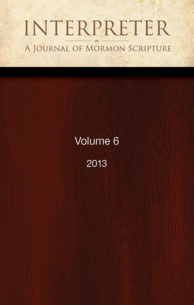 Interpreter: A Journal of Mormon Scripture, Volume 6 (2013)