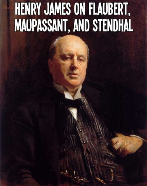 Henry James on Flaubert, Maupassant, and Stendhal