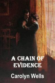 Title: A CHAIN OF EVIDENCE BY CAROLYN WELLS, Author: CAROLYN WELLS