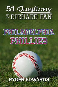 Title: 51 QUESTIONS FOR THE DIEHARD FAN: Philadelphia Phillies, Author: Ryder Edwards