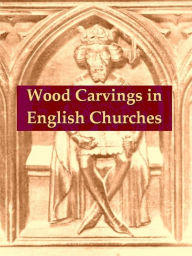 Title: Wood Carvings in English Churches, Author: Francis Bond