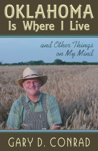 Title: Oklahoma Is Where I Live: and Other Things on My Mind, Author: Gary D. Conrad
