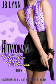 Title: The Hitwoman and the Neurotic Witness, Author: JB Lynn