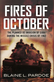 Title: The Fires of October: The Planned US Invasion of Cuba During the Missile Crisis of 1962, Author: Blaine Pardoe