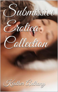 Title: Submissive Erotica Collection, Author: Keather Anthony
