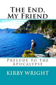 Title: THE END, MY FRIEND: Prelude to the Apocalypse, Author: Kirby Wright