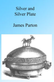 Title: Silver and Silver Plate, Illustrated, Author: James Parton