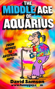 Title: THE MIDDLE AGE OF AQUARIUS - From Hippies to Artificial Hips!, Author: David Samson