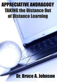 Title: APPRECIATIVE ANDRAGOGY: TAKING the Distance Out of Distance Learning, Author: Dr Bruce Johnson