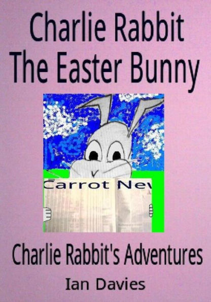 Charlie Rabbit the Easter Bunny (Charlie Rabbit's Adventures)