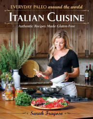 Title: Everyday Paleo Around the World: Italian Cuisine: Authentic Recipes Made Gluten-Free, Author: Sarah Fragoso