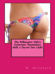 Title: The Billionaire Wife's Entertain Themselves With a Secret Sex Club!, Author: B. McIntyre