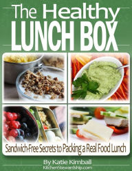 Title: The Healthy Lunch Box: Sandwich-free Secrets to Packing a Real Food Lunch, Author: Katie Kimball