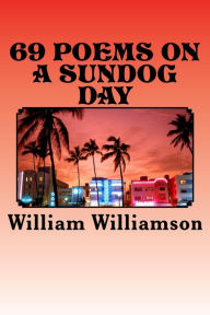 Title: 69 Poems on a Sundog Day, Author: William Williamson