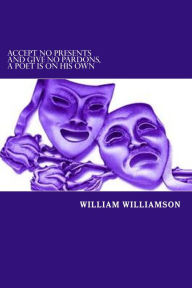Title: Accept No Presents and Give No Pardons, A Poet is on His Own, Author: William Williamson