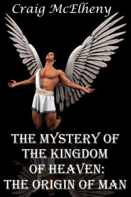 Title: The Mystery of the Kingdom of Heaven: The Origin of Man, Author: Craig McElheny