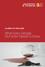Title: What Every Georgia DUI Victim Needs to Know, Author: R. Shane Smith