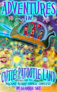 Title: Adventures in Cutie Patootie Land and The Dreamy Berry Cookie Contest (for girls ages 8 and up) For fans of Erin Hunter, Ivy and Bean, and American Girl, Author: Starrie Sky