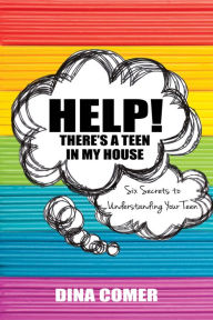 Title: Help! There’s a Teen in My House: Six Secrets to Understanding Your Teen, Author: Dina Comer