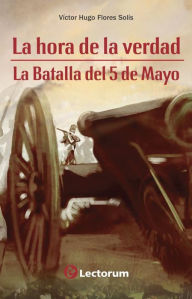 Title: La hora de la verdad. La batalla del 5 de mayo, Author: Victor Hugo Flores