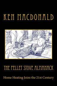 Title: The Pellet Stove Almanack: Home Heating Joins the 21st Century, Author: Ken MacDonald